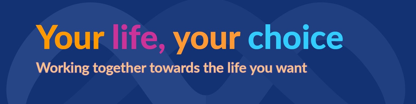 Your life, your choice, working together towards the life you want